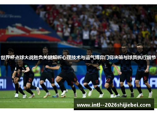世界杯点球大战胜负关键解析心理技术与运气博弈门将决策与球员执行细节