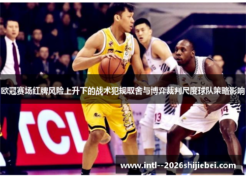 欧冠赛场红牌风险上升下的战术犯规取舍与博弈裁判尺度球队策略影响