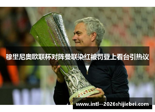 穆里尼奥欧联杯对阵曼联染红被罚登上看台引热议