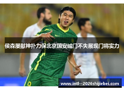 侯森屡献神扑力保北京国安城门不失展现门将实力