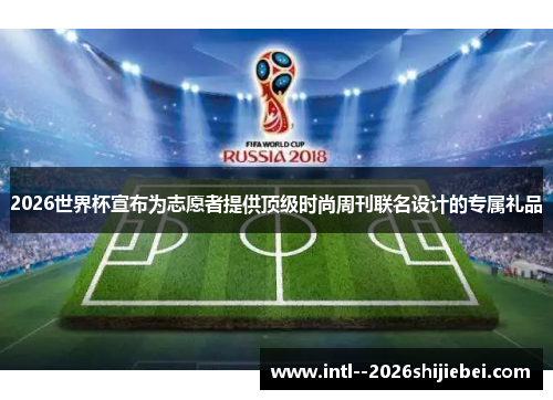 2026世界杯宣布为志愿者提供顶级时尚周刊联名设计的专属礼品