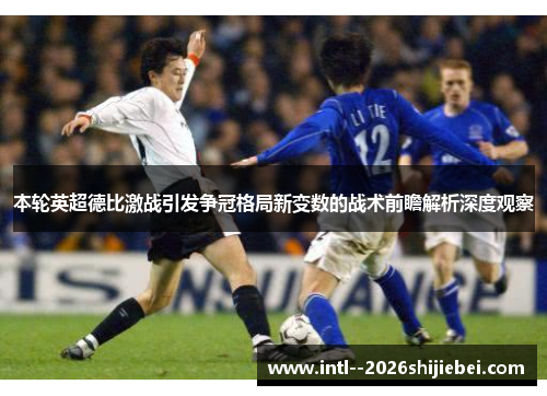 本轮英超德比激战引发争冠格局新变数的战术前瞻解析深度观察