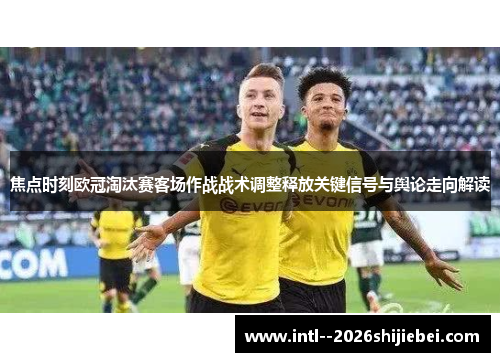 焦点时刻欧冠淘汰赛客场作战战术调整释放关键信号与舆论走向解读